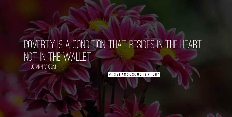 Jo Ann V. Glim Quotes: Poverty is a condition that resides in the heart ... not in the wallet.