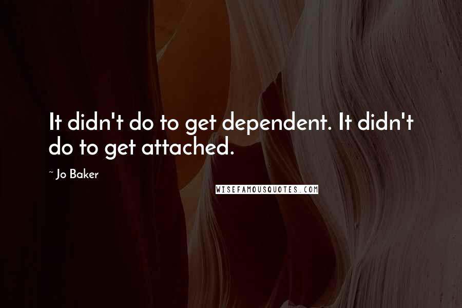 Jo Baker Quotes: It didn't do to get dependent. It didn't do to get attached.
