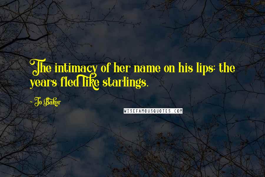 Jo Baker Quotes: The intimacy of her name on his lips: the years fled like starlings.