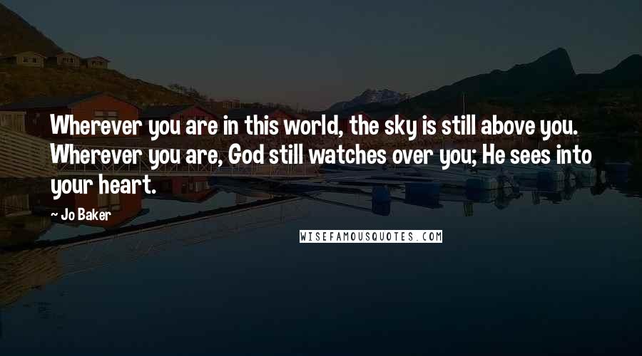 Jo Baker Quotes: Wherever you are in this world, the sky is still above you. Wherever you are, God still watches over you; He sees into your heart.