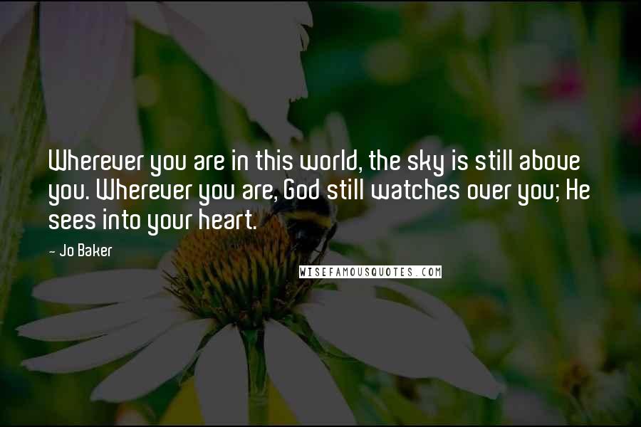 Jo Baker Quotes: Wherever you are in this world, the sky is still above you. Wherever you are, God still watches over you; He sees into your heart.