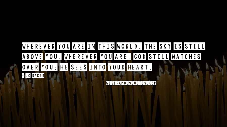 Jo Baker Quotes: Wherever you are in this world, the sky is still above you. Wherever you are, God still watches over you; He sees into your heart.