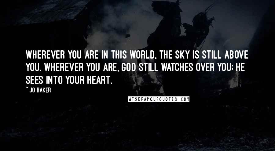 Jo Baker Quotes: Wherever you are in this world, the sky is still above you. Wherever you are, God still watches over you; He sees into your heart.