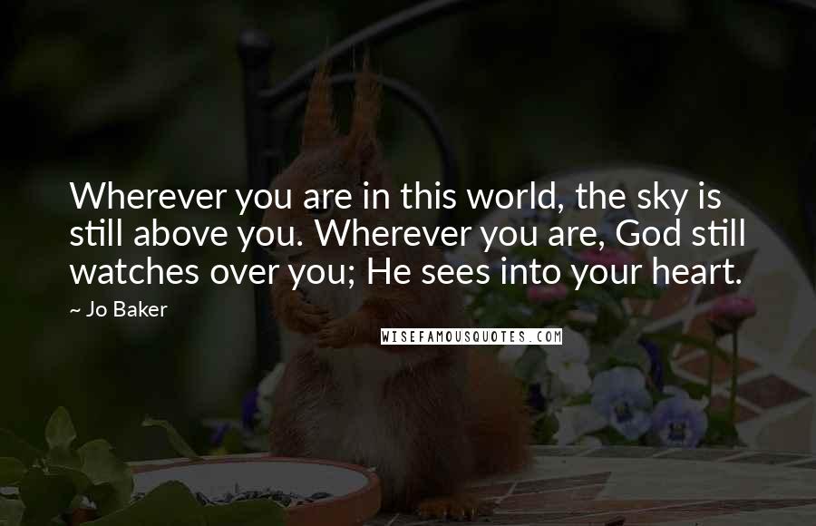 Jo Baker Quotes: Wherever you are in this world, the sky is still above you. Wherever you are, God still watches over you; He sees into your heart.