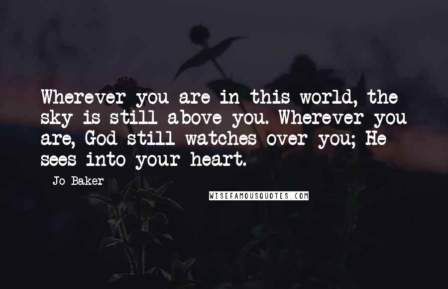 Jo Baker Quotes: Wherever you are in this world, the sky is still above you. Wherever you are, God still watches over you; He sees into your heart.