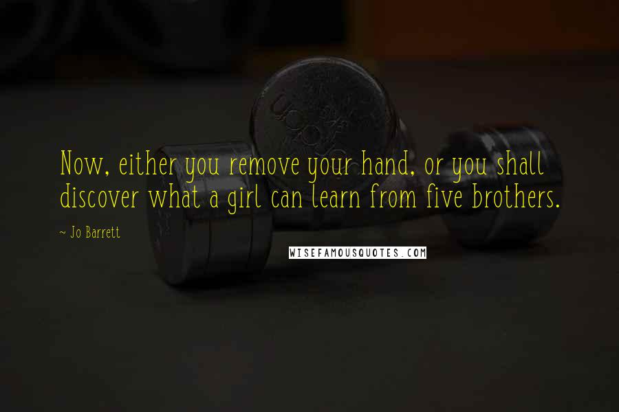 Jo Barrett Quotes: Now, either you remove your hand, or you shall discover what a girl can learn from five brothers.