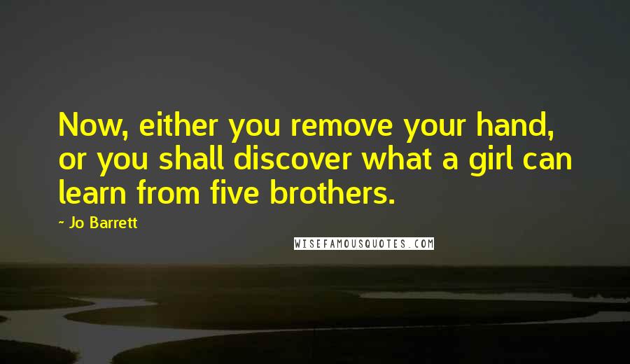 Jo Barrett Quotes: Now, either you remove your hand, or you shall discover what a girl can learn from five brothers.