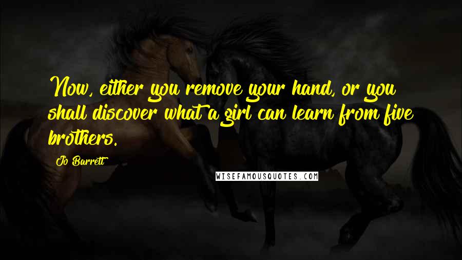 Jo Barrett Quotes: Now, either you remove your hand, or you shall discover what a girl can learn from five brothers.