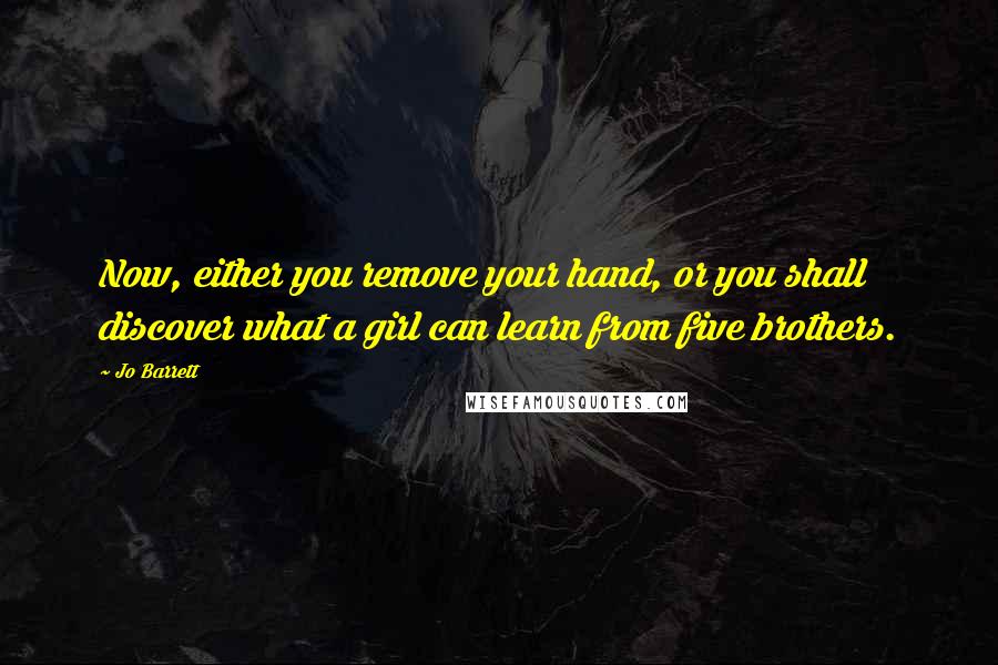 Jo Barrett Quotes: Now, either you remove your hand, or you shall discover what a girl can learn from five brothers.