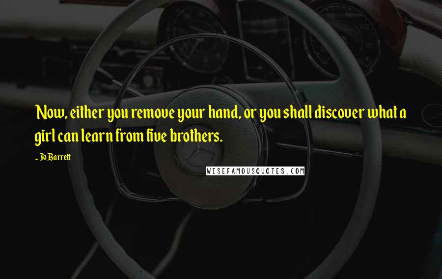 Jo Barrett Quotes: Now, either you remove your hand, or you shall discover what a girl can learn from five brothers.