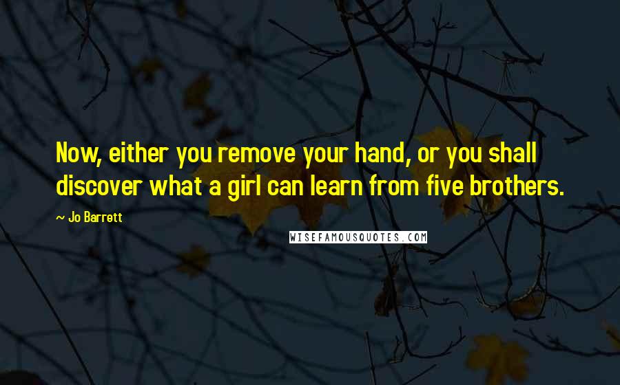 Jo Barrett Quotes: Now, either you remove your hand, or you shall discover what a girl can learn from five brothers.