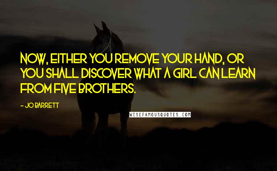 Jo Barrett Quotes: Now, either you remove your hand, or you shall discover what a girl can learn from five brothers.