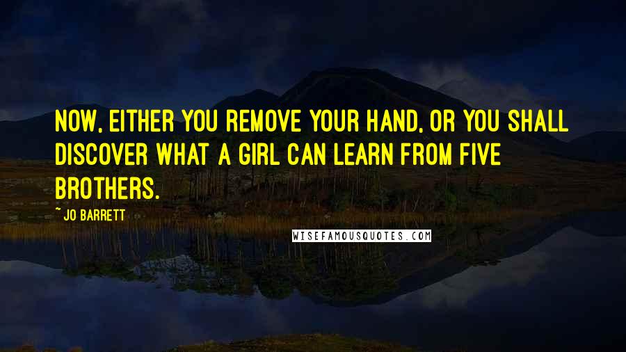 Jo Barrett Quotes: Now, either you remove your hand, or you shall discover what a girl can learn from five brothers.