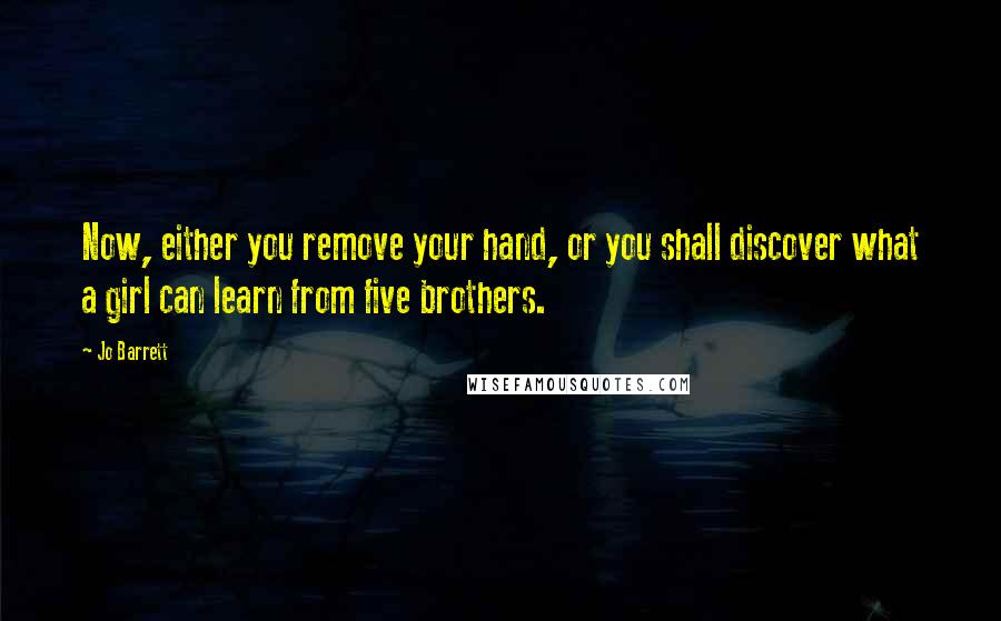 Jo Barrett Quotes: Now, either you remove your hand, or you shall discover what a girl can learn from five brothers.