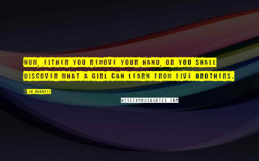 Jo Barrett Quotes: Now, either you remove your hand, or you shall discover what a girl can learn from five brothers.