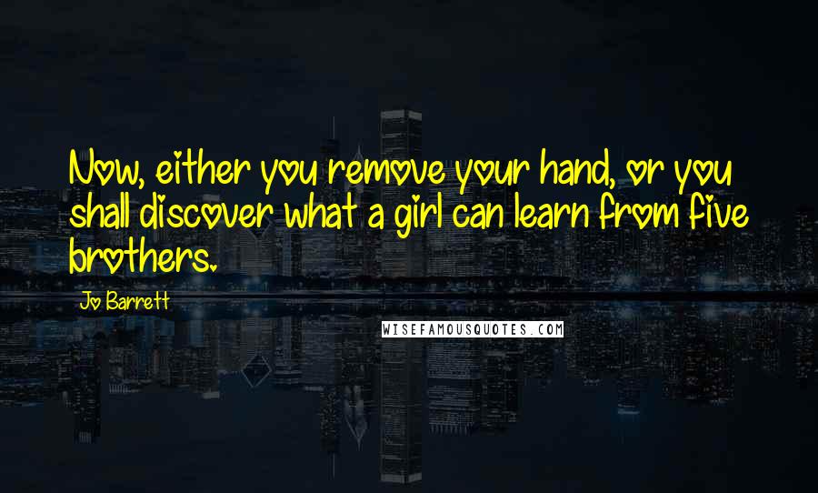 Jo Barrett Quotes: Now, either you remove your hand, or you shall discover what a girl can learn from five brothers.