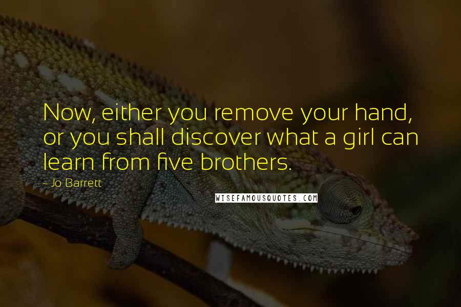 Jo Barrett Quotes: Now, either you remove your hand, or you shall discover what a girl can learn from five brothers.