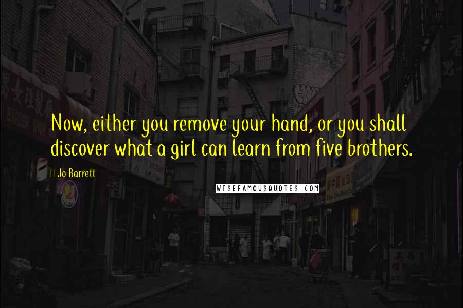 Jo Barrett Quotes: Now, either you remove your hand, or you shall discover what a girl can learn from five brothers.