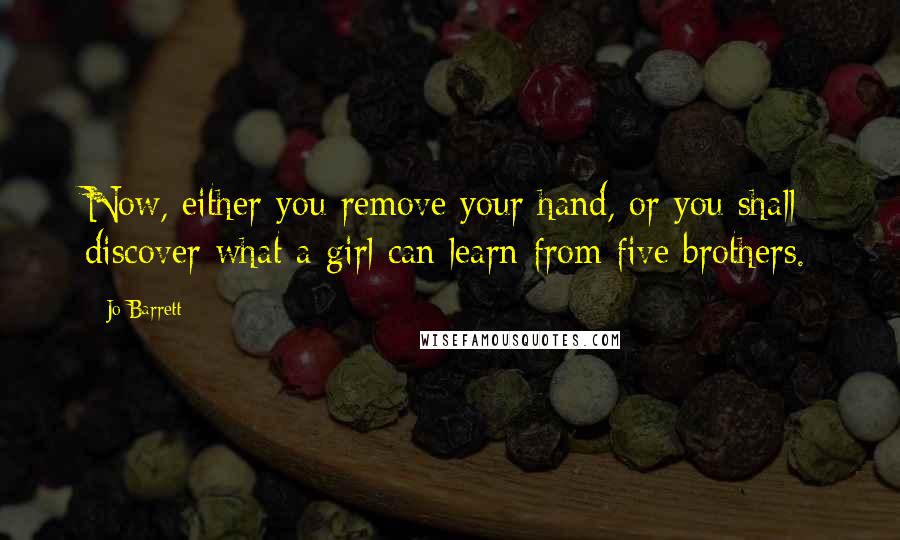 Jo Barrett Quotes: Now, either you remove your hand, or you shall discover what a girl can learn from five brothers.