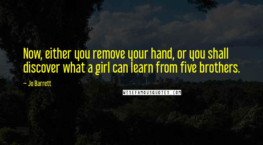 Jo Barrett Quotes: Now, either you remove your hand, or you shall discover what a girl can learn from five brothers.