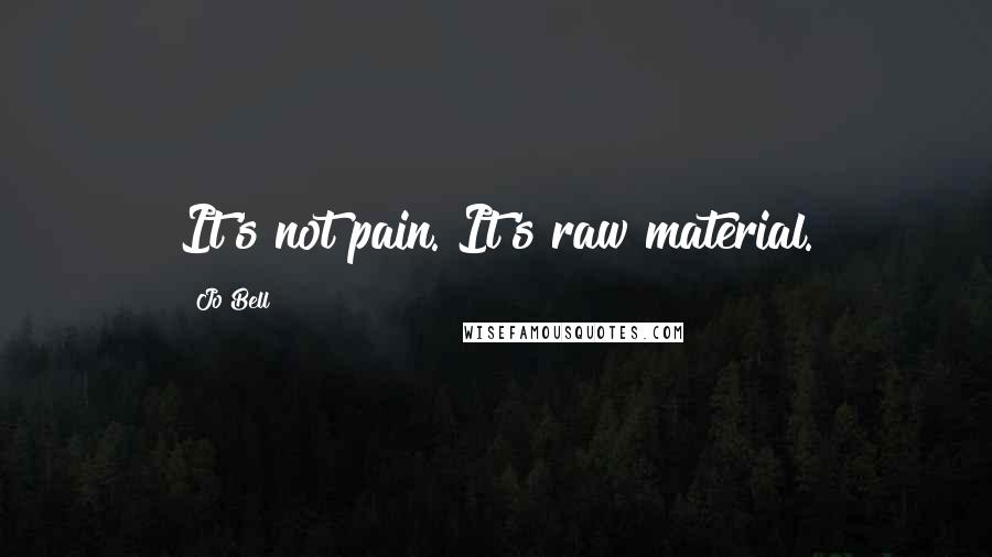 Jo Bell Quotes: It's not pain. It's raw material.