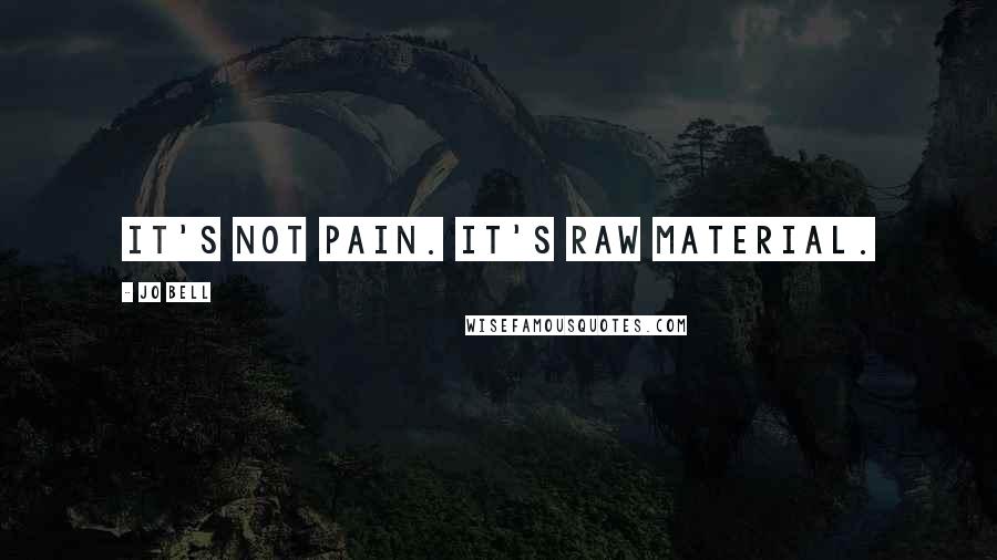 Jo Bell Quotes: It's not pain. It's raw material.