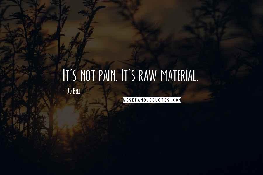 Jo Bell Quotes: It's not pain. It's raw material.