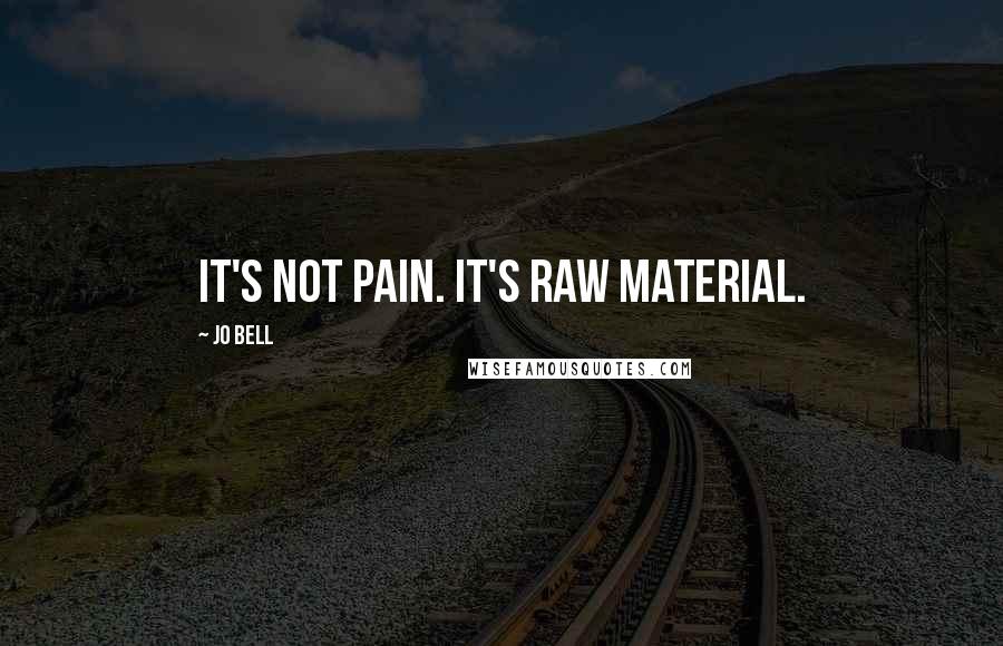 Jo Bell Quotes: It's not pain. It's raw material.