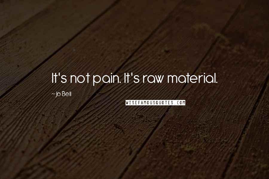 Jo Bell Quotes: It's not pain. It's raw material.