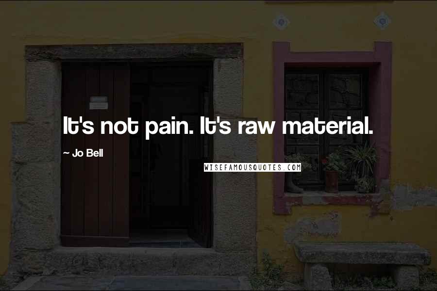 Jo Bell Quotes: It's not pain. It's raw material.