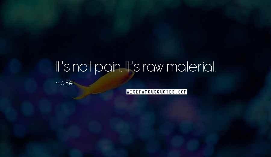 Jo Bell Quotes: It's not pain. It's raw material.