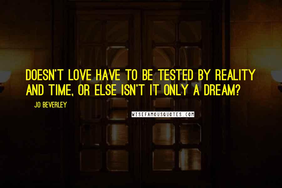 Jo Beverley Quotes: Doesn't love have to be tested by reality and time, or else isn't it only a dream?