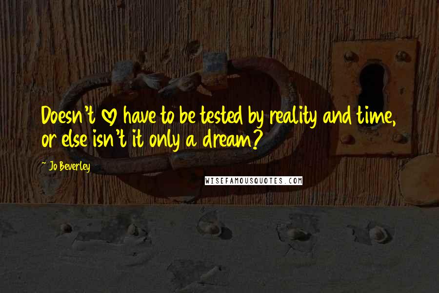 Jo Beverley Quotes: Doesn't love have to be tested by reality and time, or else isn't it only a dream?