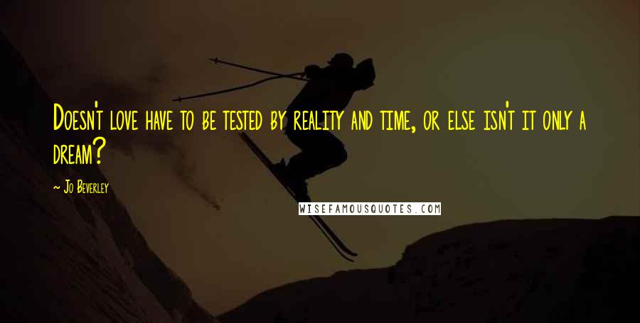 Jo Beverley Quotes: Doesn't love have to be tested by reality and time, or else isn't it only a dream?