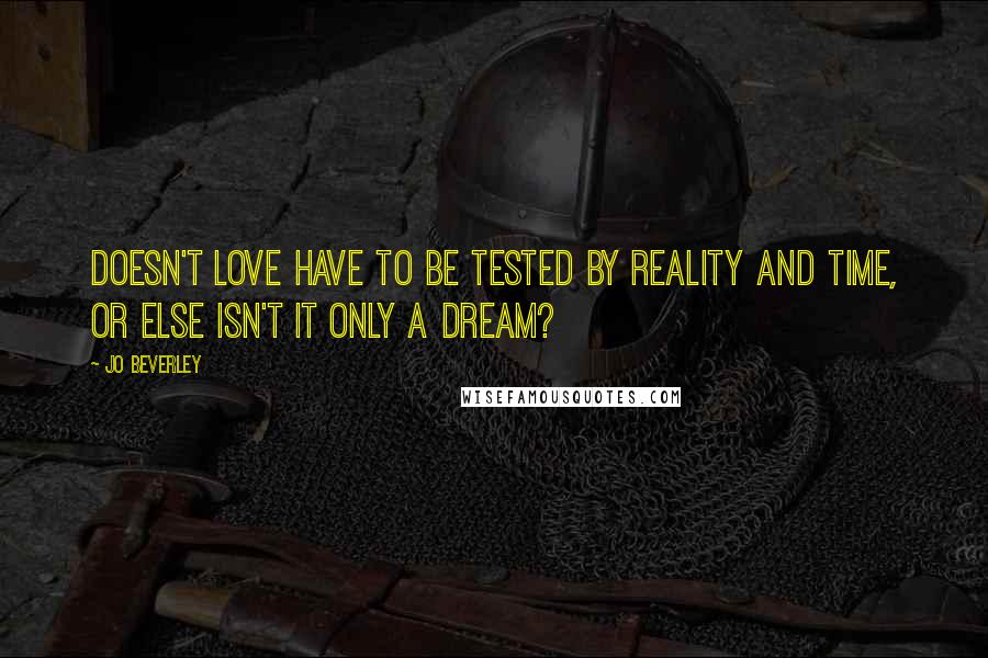 Jo Beverley Quotes: Doesn't love have to be tested by reality and time, or else isn't it only a dream?