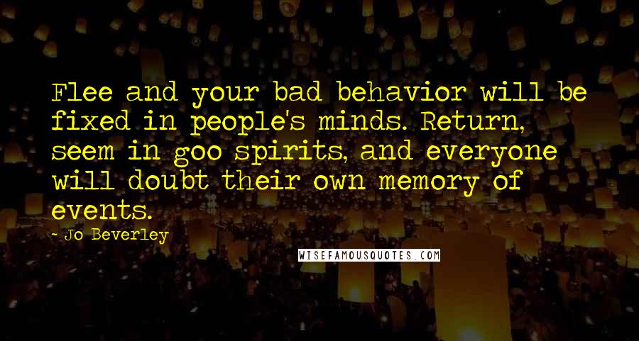 Jo Beverley Quotes: Flee and your bad behavior will be fixed in people's minds. Return, seem in goo spirits, and everyone will doubt their own memory of events.