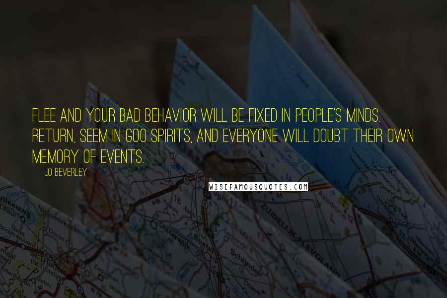 Jo Beverley Quotes: Flee and your bad behavior will be fixed in people's minds. Return, seem in goo spirits, and everyone will doubt their own memory of events.