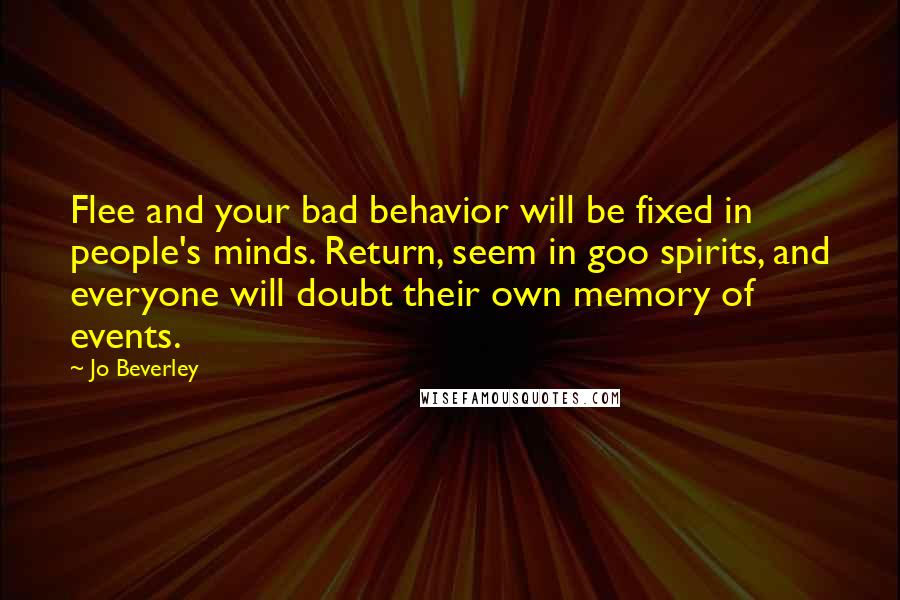 Jo Beverley Quotes: Flee and your bad behavior will be fixed in people's minds. Return, seem in goo spirits, and everyone will doubt their own memory of events.