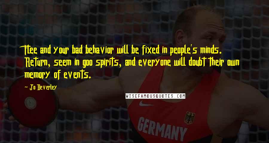 Jo Beverley Quotes: Flee and your bad behavior will be fixed in people's minds. Return, seem in goo spirits, and everyone will doubt their own memory of events.