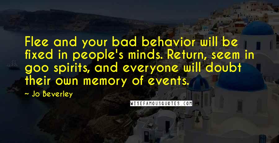 Jo Beverley Quotes: Flee and your bad behavior will be fixed in people's minds. Return, seem in goo spirits, and everyone will doubt their own memory of events.