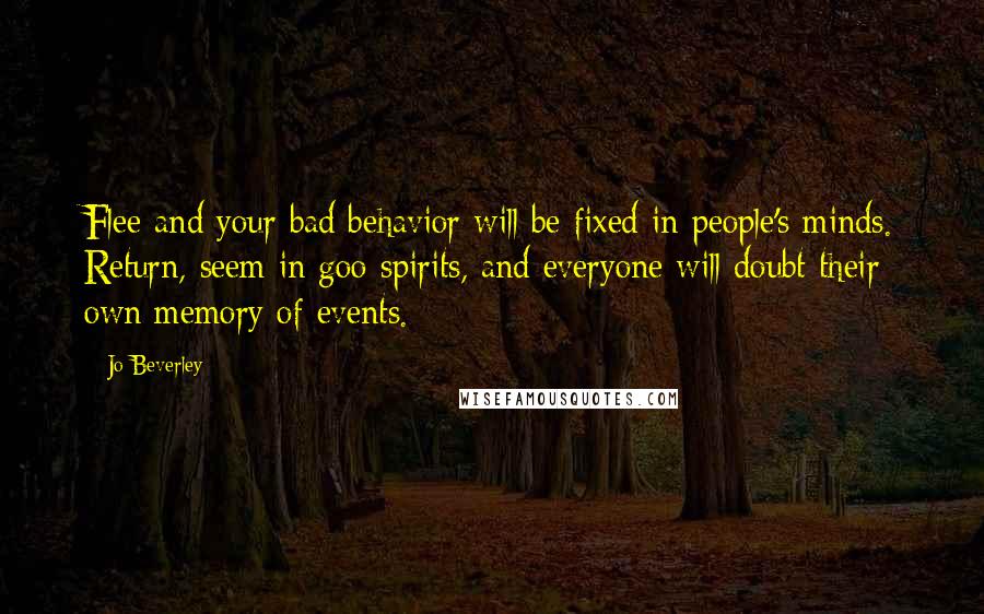 Jo Beverley Quotes: Flee and your bad behavior will be fixed in people's minds. Return, seem in goo spirits, and everyone will doubt their own memory of events.