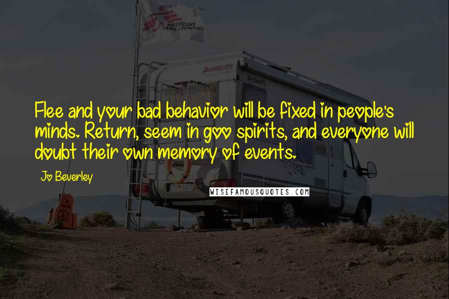 Jo Beverley Quotes: Flee and your bad behavior will be fixed in people's minds. Return, seem in goo spirits, and everyone will doubt their own memory of events.