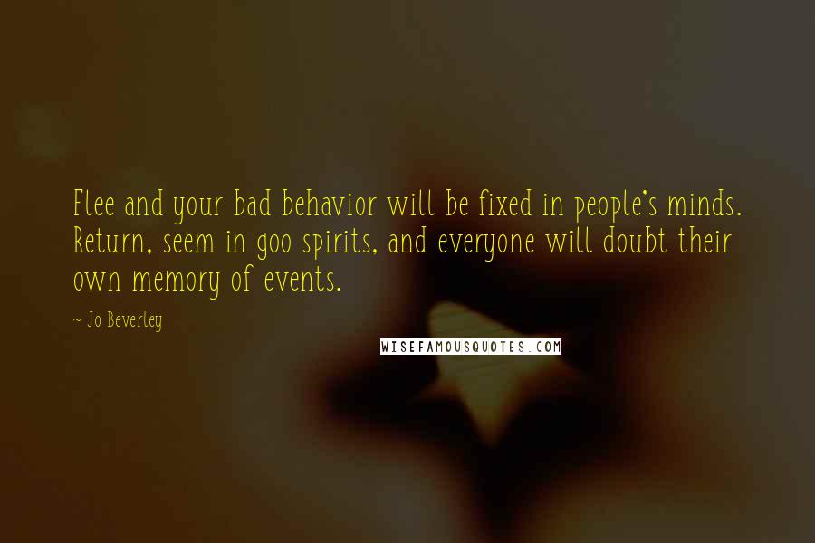 Jo Beverley Quotes: Flee and your bad behavior will be fixed in people's minds. Return, seem in goo spirits, and everyone will doubt their own memory of events.