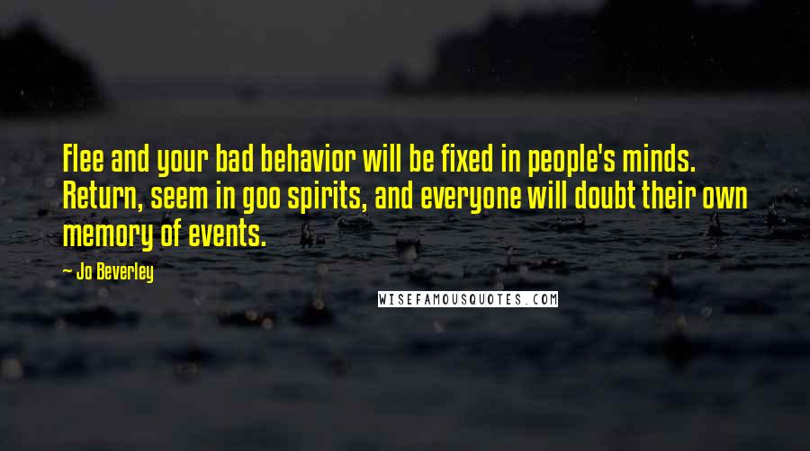 Jo Beverley Quotes: Flee and your bad behavior will be fixed in people's minds. Return, seem in goo spirits, and everyone will doubt their own memory of events.