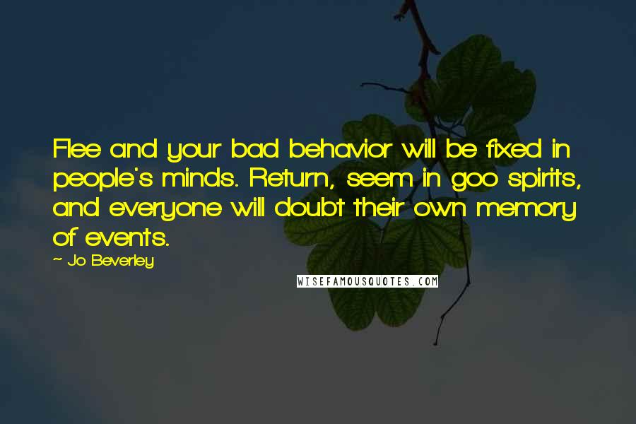 Jo Beverley Quotes: Flee and your bad behavior will be fixed in people's minds. Return, seem in goo spirits, and everyone will doubt their own memory of events.