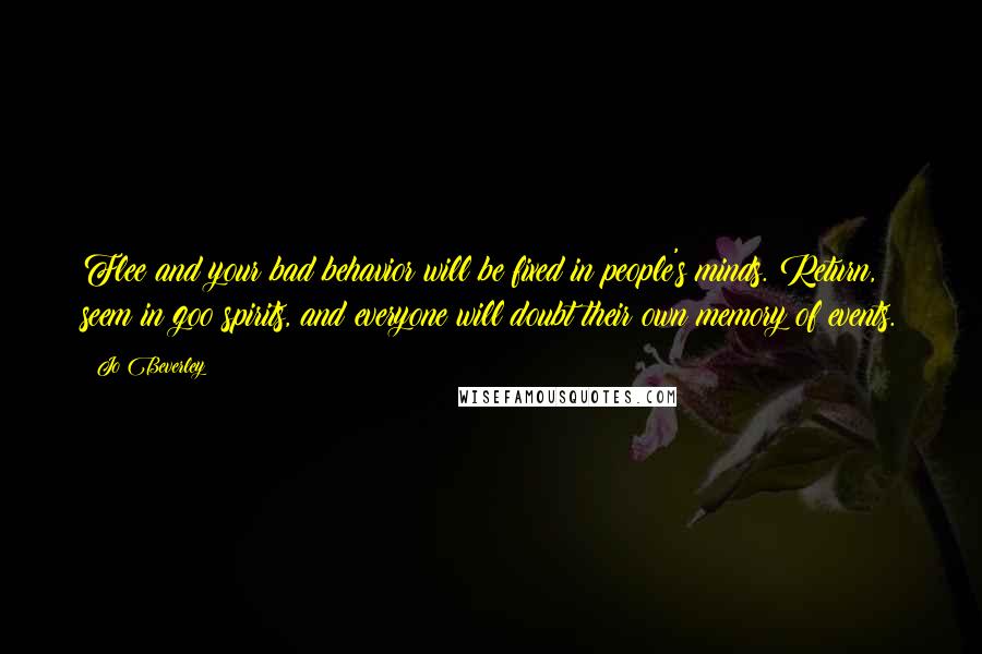 Jo Beverley Quotes: Flee and your bad behavior will be fixed in people's minds. Return, seem in goo spirits, and everyone will doubt their own memory of events.