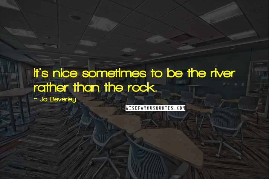 Jo Beverley Quotes: It's nice sometimes to be the river rather than the rock.