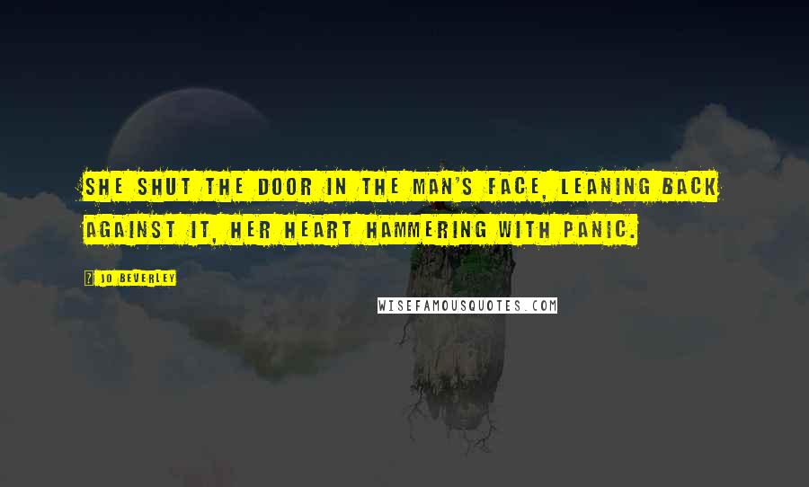 Jo Beverley Quotes: She shut the door in the man's face, leaning back against it, her heart hammering with panic.
