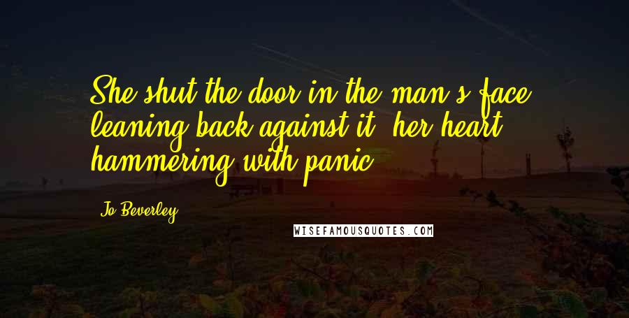 Jo Beverley Quotes: She shut the door in the man's face, leaning back against it, her heart hammering with panic.