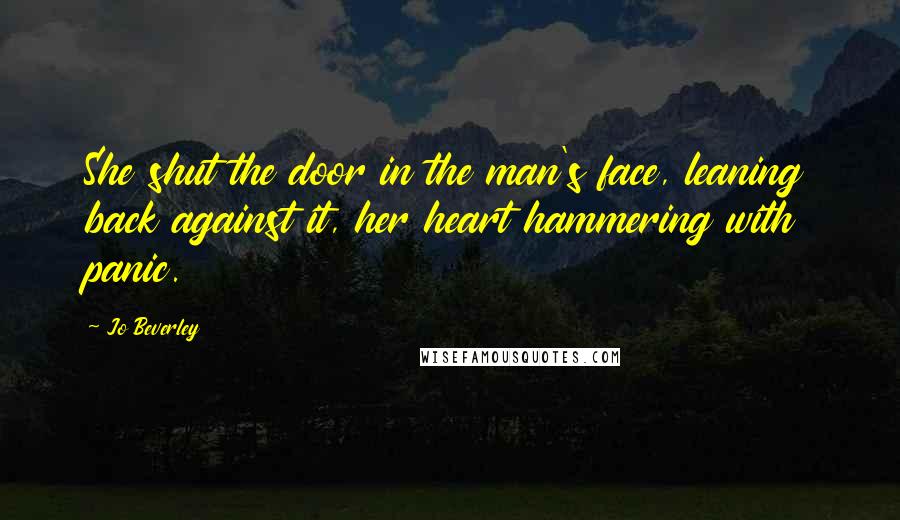 Jo Beverley Quotes: She shut the door in the man's face, leaning back against it, her heart hammering with panic.